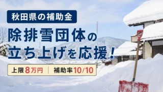 秋田県の「除排雪団体設立助成事業費補助金」とは?|対象団体・助成額・申請方法を解説